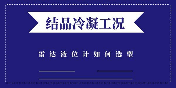結(jié)晶冷凝的工況該如何選擇雷達(dá)液位計(jì)